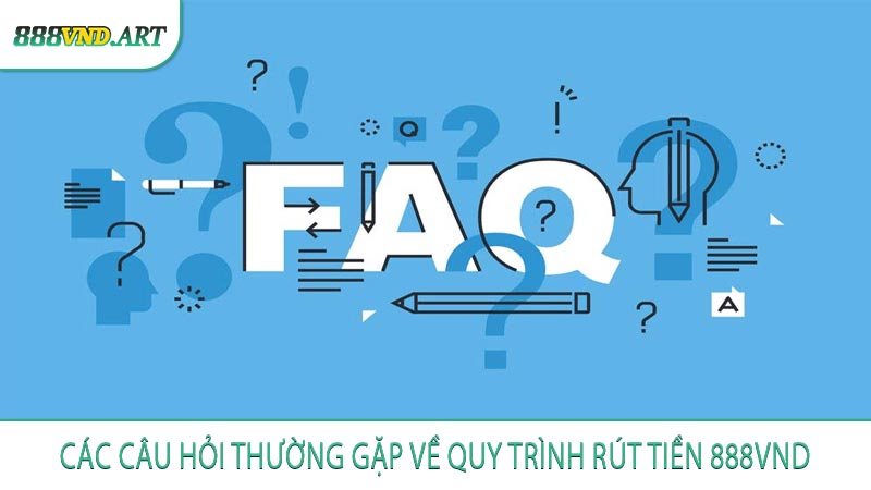 Các Câu Hỏi Thường Gặp Về Quy Trình Rút Tiền 888vnd