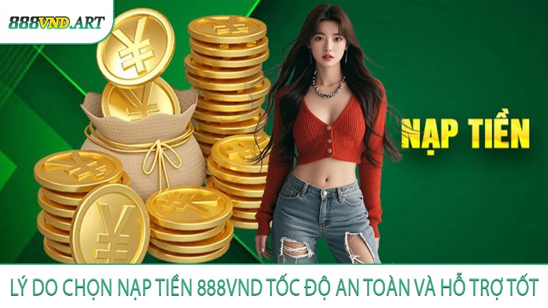 Lý Do Chọn Nạp Tiền 888VND Tốc Độ An Toàn và Hỗ Trợ Tốt