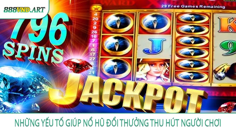 Những Yếu Tố Giúp Nổ Hũ Đổi Thưởng Thu Hút Người Chơi
