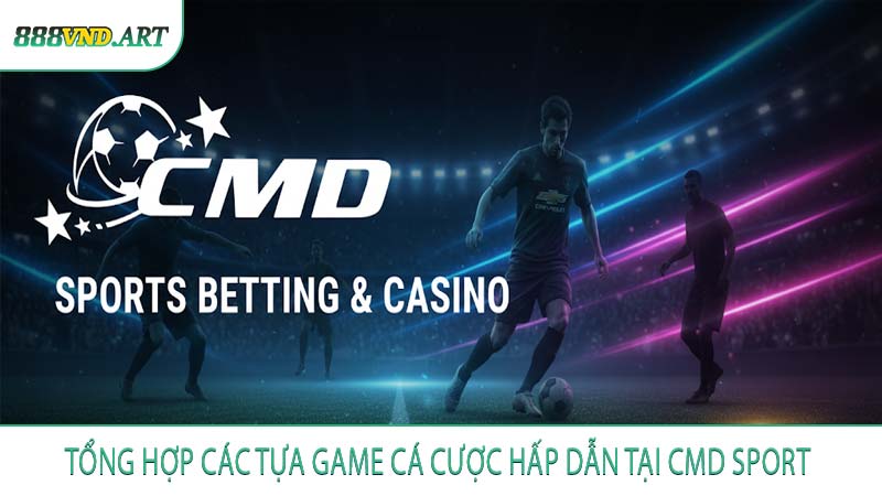 Tổng Hợp Các Tựa Game Cá Cược Hấp Dẫn tại CMD Sport 