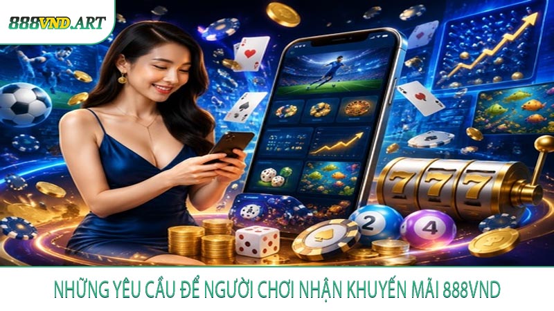 Những yêu cầu để người chơi nhận khuyến mãi 888VND
